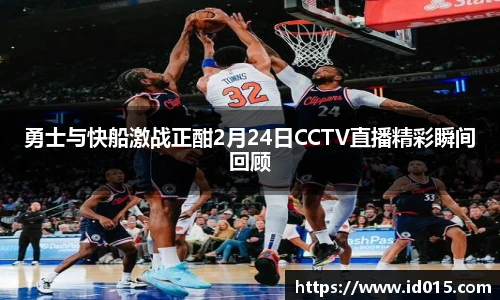 勇士与快船激战正酣2月24日CCTV直播精彩瞬间回顾